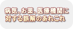 病気、お薬、医療機関に対する誤解のあれこれ